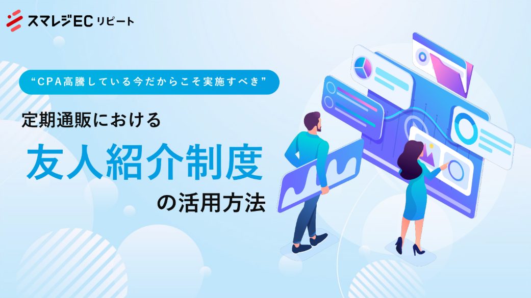 "CPA高騰している今だからこそ実施すべき"定期通販における友人紹介制度の活用方法