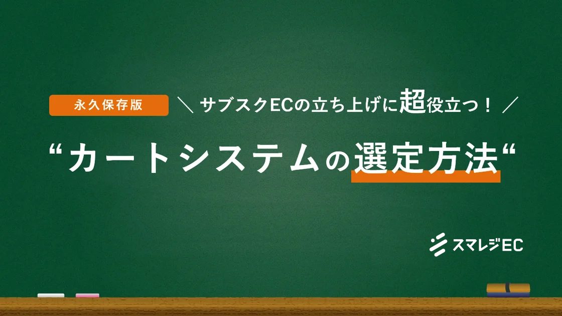 【永久保存版】サブスクECの立ち上げに超役立つ！
“カートシステムの選定方法“