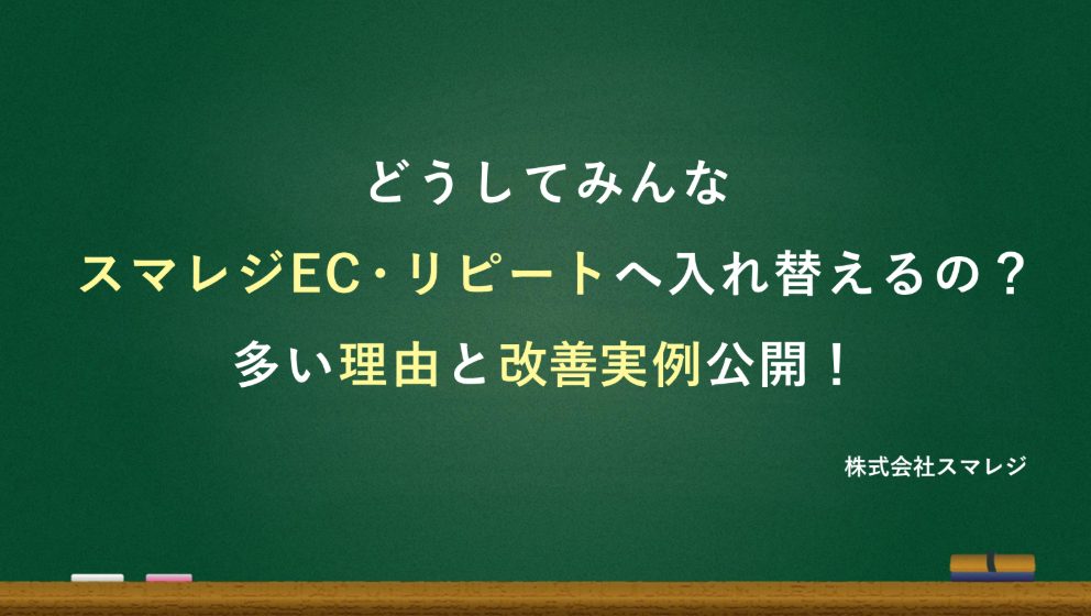 どうしてみんなスマレジEC・リピートへ入れ替えるの？
多い理由と改善実例公開！