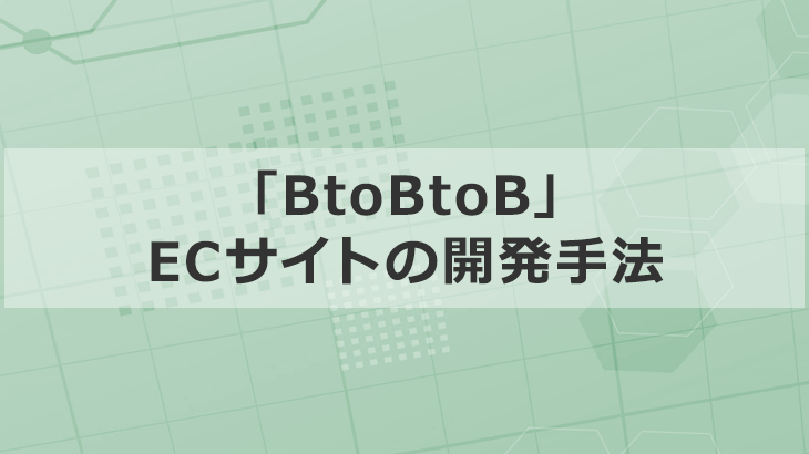 「BtoBtoB」のECサイトをメーカー側あるいは卸側で開発する手法を解説
