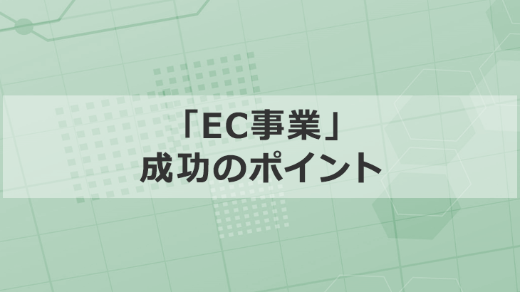 新規事業者が10分で理解できる「EC事業」成功のポイント
