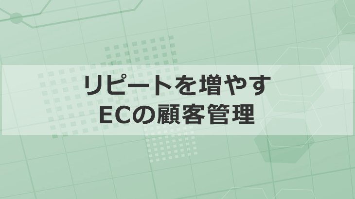 初心者必見「ECの顧客管理」でリピートを増やすプロの解説