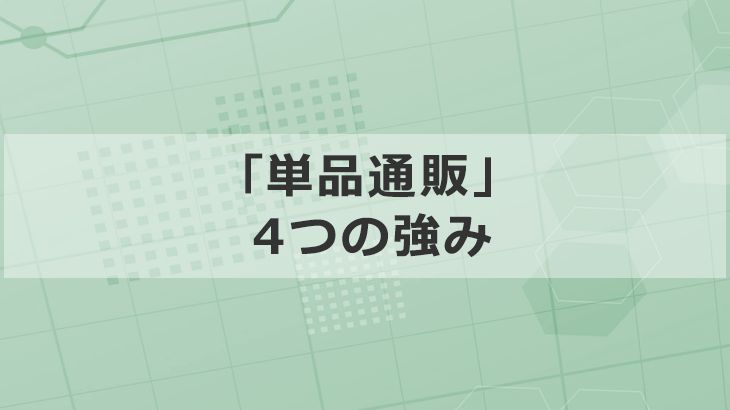 継続購入で利益を伸ばす「単品通販」の4つの強みを徹底解説