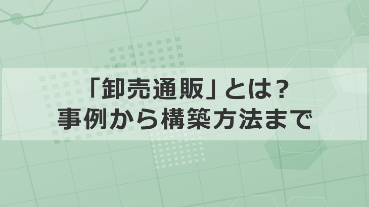 ゼロから始める「卸売通販」の仕組みから立ち上げ方法を全解説！